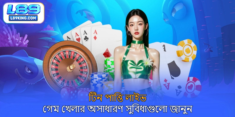 টিন পাত্তি লাইভ গেম খেলার অসাধারণ সুবিধাগুলো জানুন